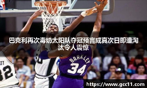 巴克利再次毒奶太阳队夺冠预言成真次日即遭淘汰令人震惊