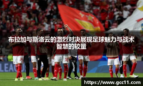 布拉加与斯洛云的激烈对决展现足球魅力与战术智慧的较量