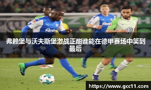 弗赖堡与沃夫斯堡激战正酣谁能在德甲赛场中笑到最后